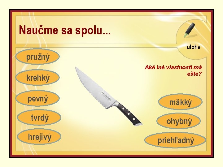 Naučme sa spolu. . . úloha pružný krehký Aké iné vlastnosti má ešte? pevný