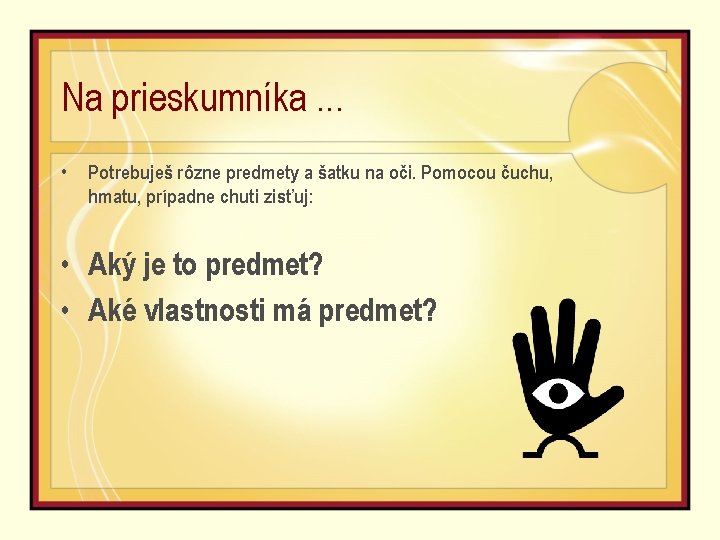 Na prieskumníka. . . • Potrebuješ rôzne predmety a šatku na oči. Pomocou čuchu,