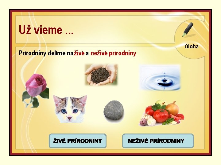 Už vieme. . . Prírodniny delíme na živé a neživé prírodniny. úloha 