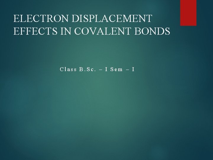 ELECTRON DISPLACEMENT EFFECTS IN COVALENT BONDS Class B. Sc. – I Sem – I