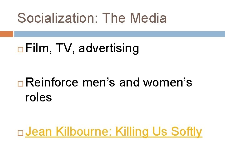 Socialization: The Media Film, TV, advertising Reinforce men’s and women’s roles Jean Kilbourne: Killing