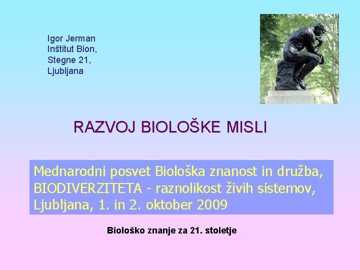 Igor Jerman Inštitut Bion, Stegne 21, Ljubljana RAZVOJ BIOLOŠKE MISLI Mednarodni posvet Biološka znanost