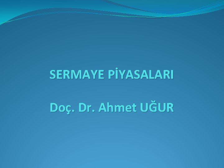SERMAYE PİYASALARI Doç. Dr. Ahmet UĞUR 