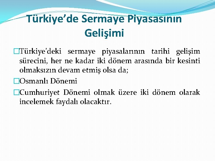 Türkiye’de Sermaye Piyasasının Gelişimi �Türkiye’deki sermaye piyasalarının tarihi gelişim sürecini, her ne kadar iki