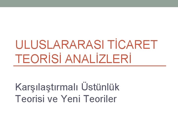 ULUSLARARASI TİCARET TEORİSİ ANALİZLERİ Karşılaştırmalı Üstünlük Teorisi ve Yeni Teoriler 