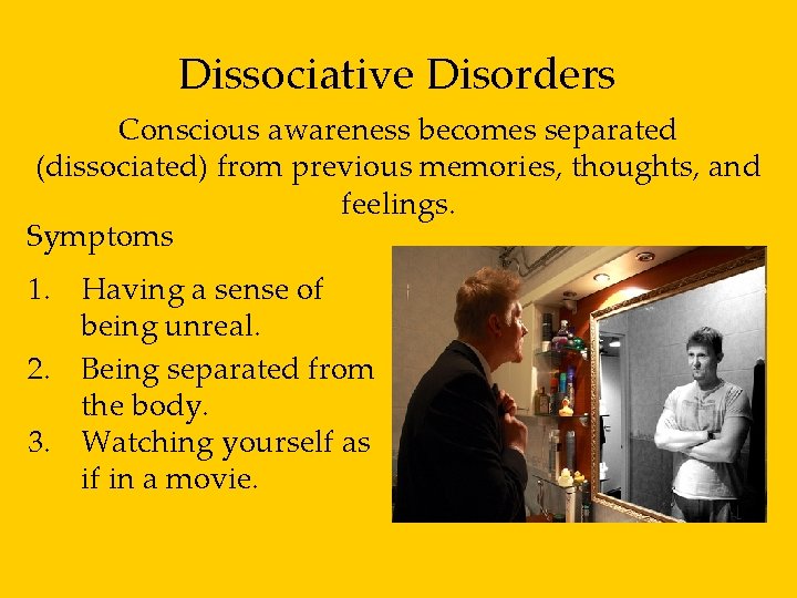 Dissociative Disorders Conscious awareness becomes separated (dissociated) from previous memories, thoughts, and feelings. Symptoms