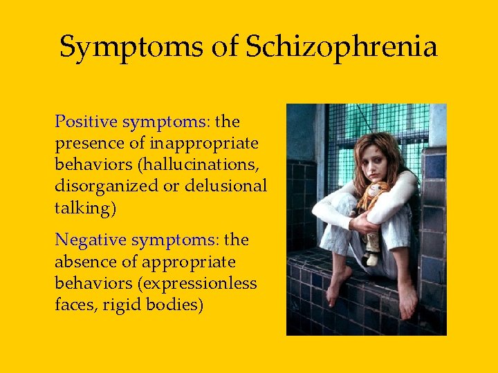 Symptoms of Schizophrenia Positive symptoms: the presence of inappropriate behaviors (hallucinations, disorganized or delusional