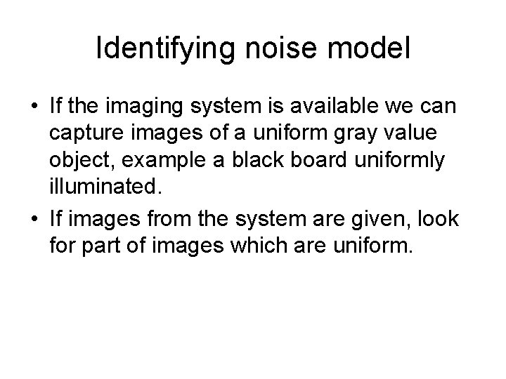 Identifying noise model • If the imaging system is available we can capture images