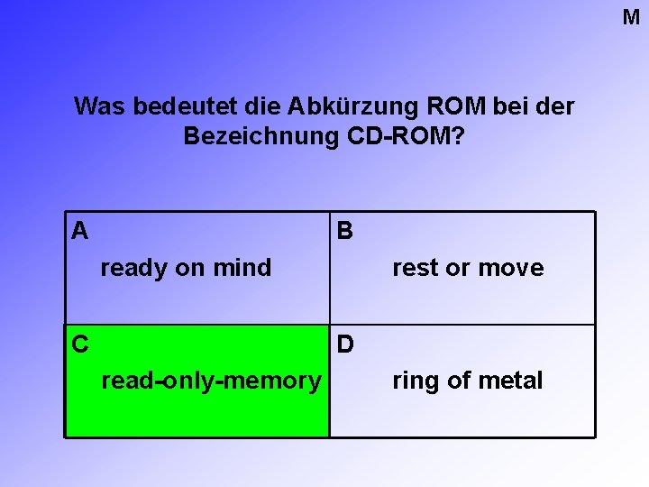 M Was bedeutet die Abkürzung ROM bei der Bezeichnung CD-ROM? A B ready on