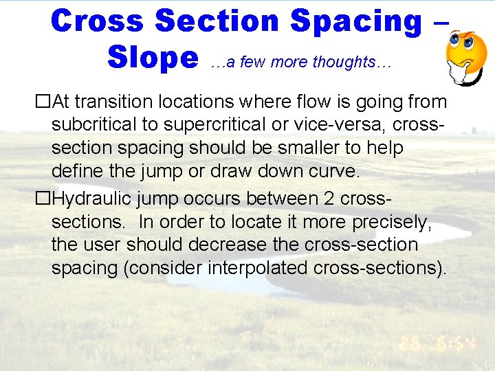 Cross Section Spacing – Slope …a few more thoughts… �At transition locations where flow