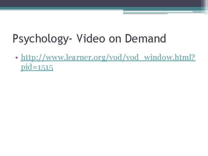 Psychology- Video on Demand • http: //www. learner. org/vod_window. html? pid=1515 Psychology- Video on Demand • http: //www. learner. org/vod_window. html? pid=1515