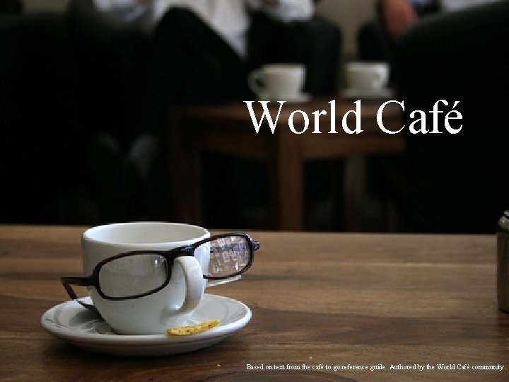 World Café Based on text from the café to go reference guide. Authored by