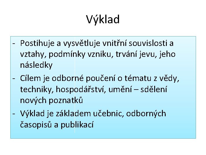 Výklad - Postihuje a vysvětluje vnitřní souvislosti a vztahy, podmínky vzniku, trvání jevu, jeho