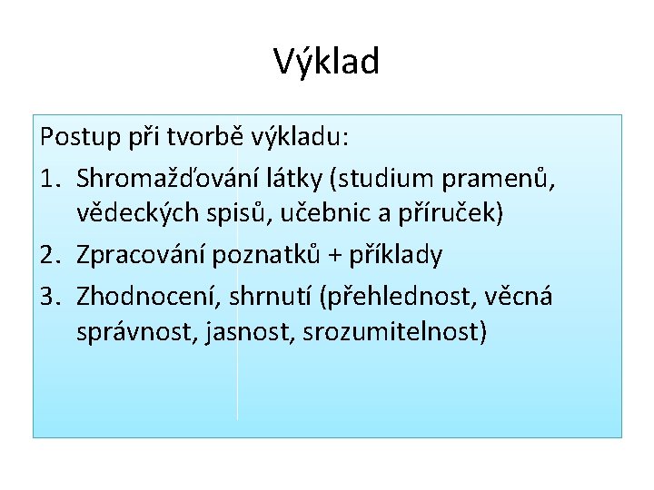 Výklad Postup při tvorbě výkladu: 1. Shromažďování látky (studium pramenů, vědeckých spisů, učebnic a