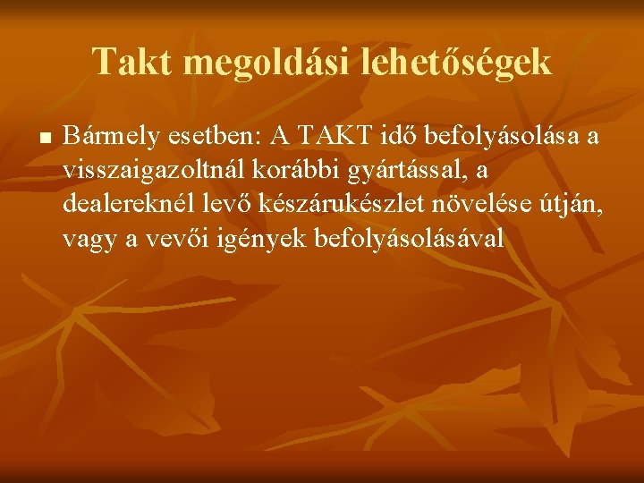 Takt megoldási lehetőségek n Bármely esetben: A TAKT idő befolyásolása a visszaigazoltnál korábbi gyártással,