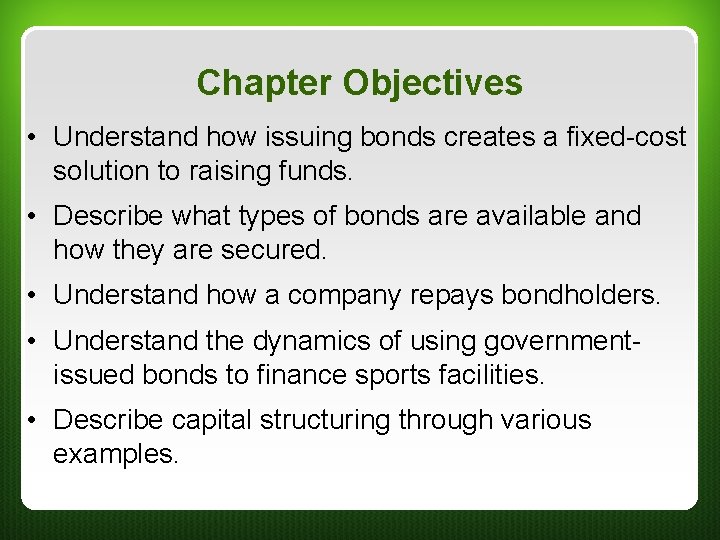 Chapter Objectives • Understand how issuing bonds creates a fixed-cost solution to raising funds. Chapter Objectives • Understand how issuing bonds creates a fixed-cost solution to raising funds.