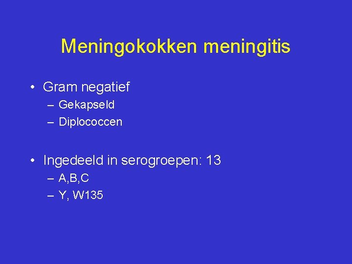 Meningokokken meningitis • Gram negatief – Gekapseld – Diplococcen • Ingedeeld in serogroepen: 13