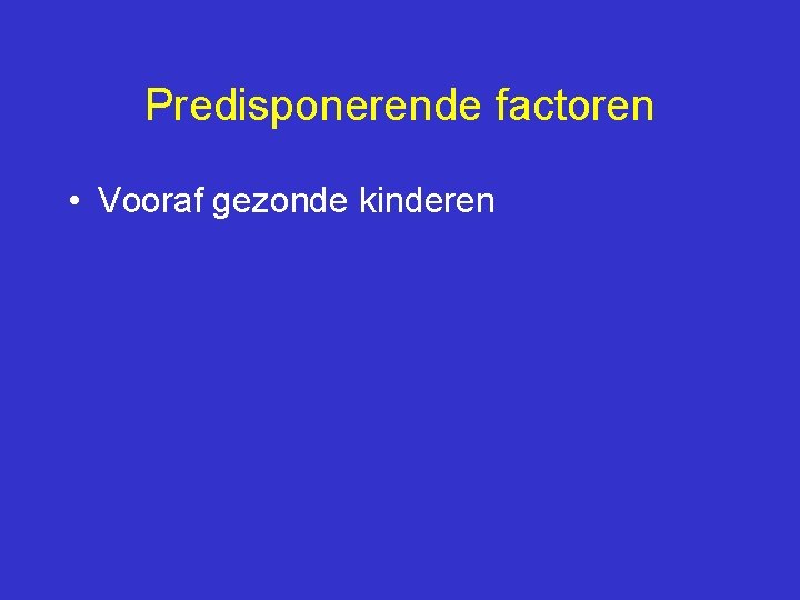 Predisponerende factoren • Vooraf gezonde kinderen 