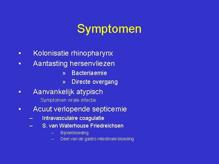 Symptomen • • Kolonisatie rhinopharynx Aantasting hersenvliezen » Bacteriaemie » Directe overgang • Aanvankelijk