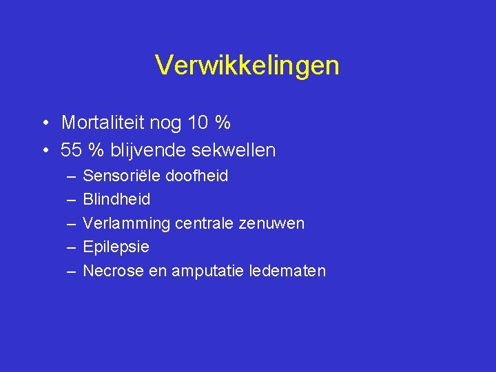 Verwikkelingen • Mortaliteit nog 10 % • 55 % blijvende sekwellen – – –