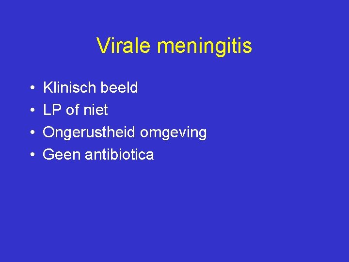 Virale meningitis • • Klinisch beeld LP of niet Ongerustheid omgeving Geen antibiotica 