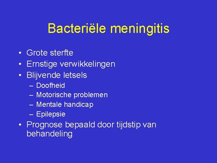 Bacteriële meningitis • Grote sterfte • Ernstige verwikkelingen • Blijvende letsels – – Doofheid