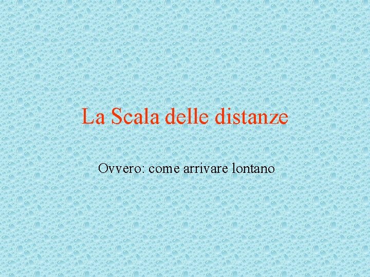 La Scala delle distanze Ovvero: come arrivare lontano 