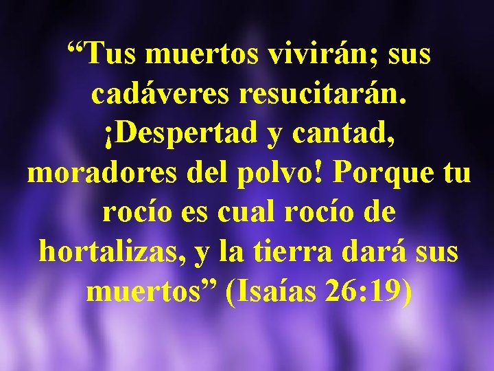 “Tus muertos vivirán; sus cadáveres resucitarán. ¡Despertad y cantad, moradores del polvo! Porque tu