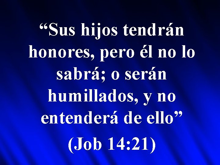 “Sus hijos tendrán honores, pero él no lo sabrá; o serán humillados, y no