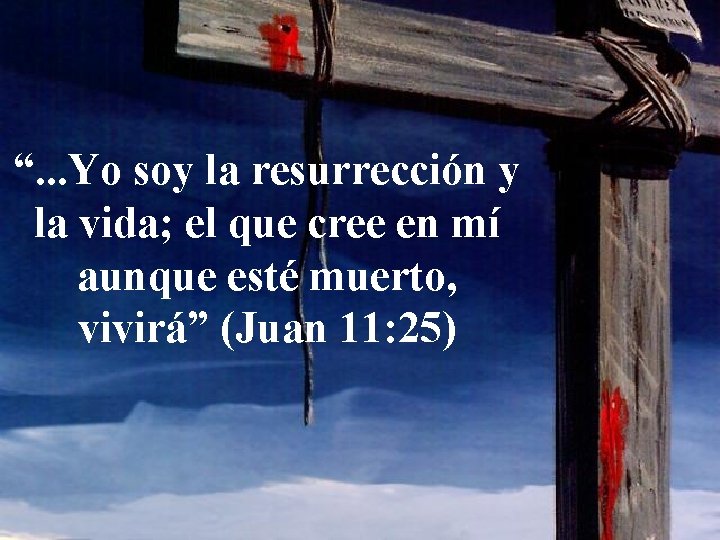 “. . . Yo soy la resurrección y la vida; el que cree en