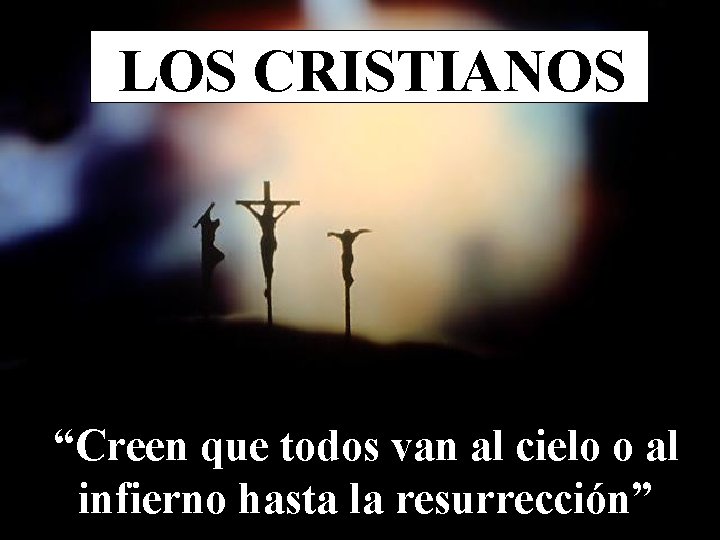 LOS CRISTIANOS “Creen que todos van al cielo o al infierno hasta la resurrección”