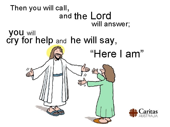 Then you will call, and the Lord will answer; you will cry for help