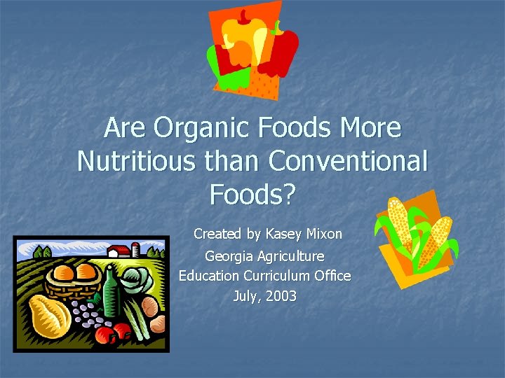 Are Organic Foods More Nutritious than Conventional Foods? Created by Kasey Mixon Georgia Agriculture