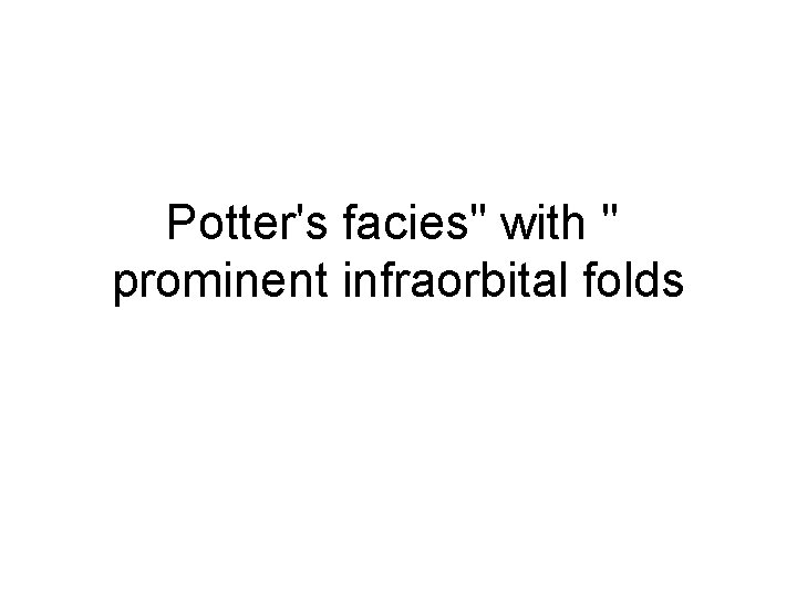Potter's facies" with " prominent infraorbital folds 