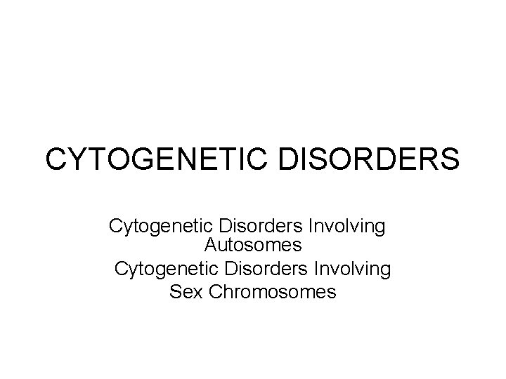 CYTOGENETIC DISORDERS Cytogenetic Disorders Involving Autosomes Cytogenetic Disorders Involving Sex Chromosomes 