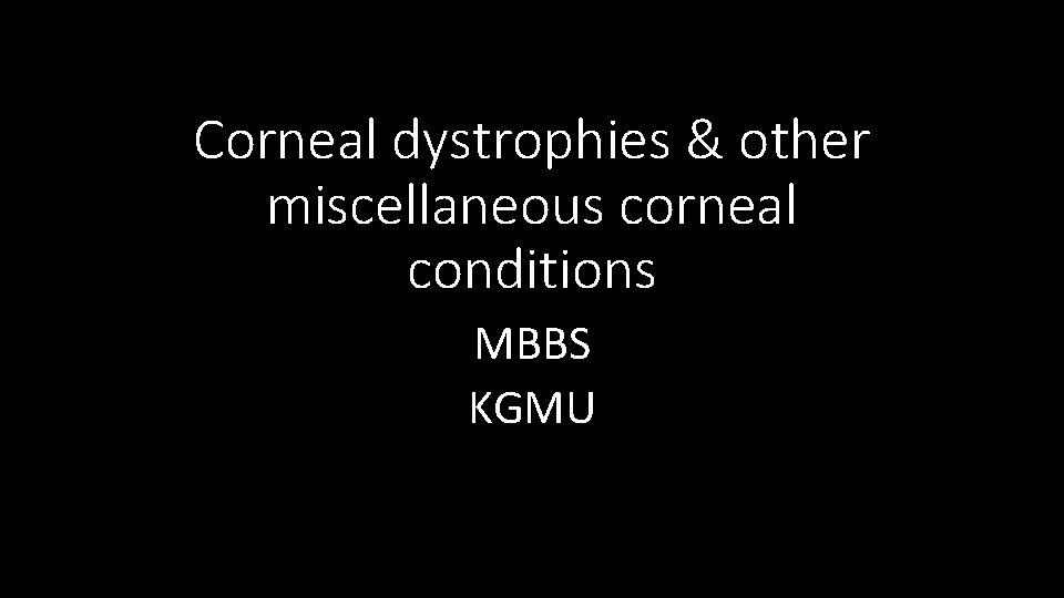 Corneal dystrophies & other miscellaneous corneal conditions MBBS KGMU 