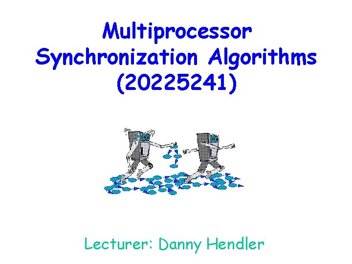 Multiprocessor Synchronization Algorithms (20225241) Lecturer: Danny Hendler 