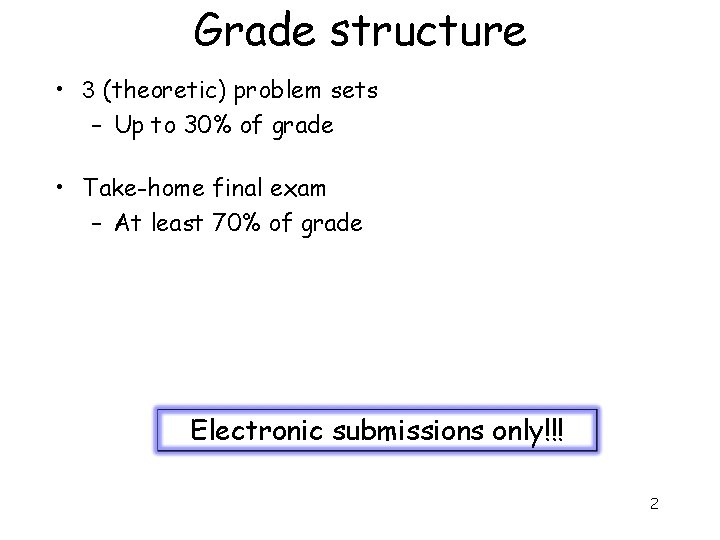 Grade structure • 3 (theoretic) problem sets – Up to 30% of grade •