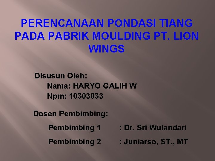 PERENCANAAN PONDASI TIANG PADA PABRIK MOULDING PT. LION WINGS Disusun Oleh: Nama: HARYO GALIH