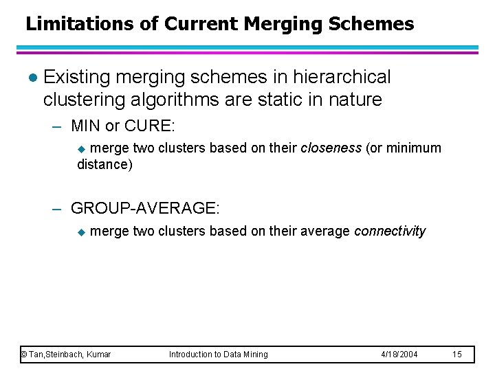Limitations of Current Merging Schemes l Existing merging schemes in hierarchical clustering algorithms are Limitations of Current Merging Schemes l Existing merging schemes in hierarchical clustering algorithms are