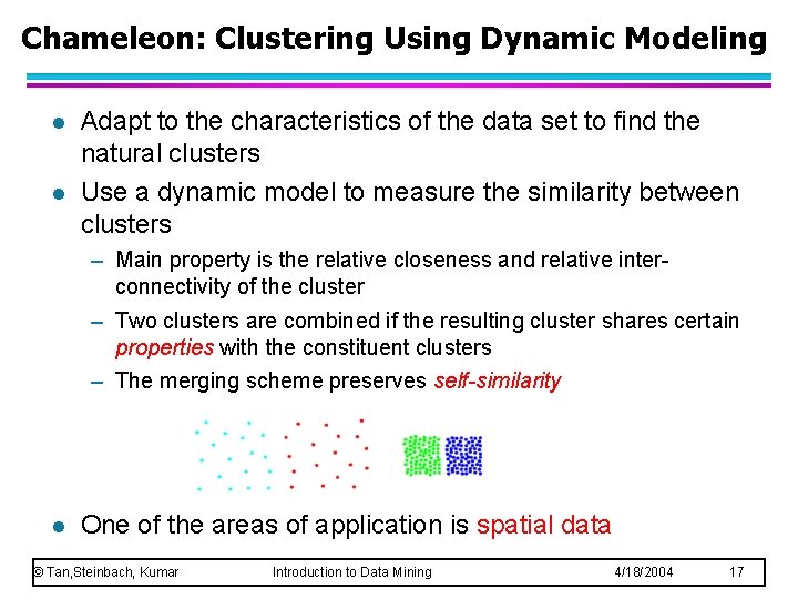 Chameleon: Clustering Using Dynamic Modeling l l Adapt to the characteristics of the data Chameleon: Clustering Using Dynamic Modeling l l Adapt to the characteristics of the data