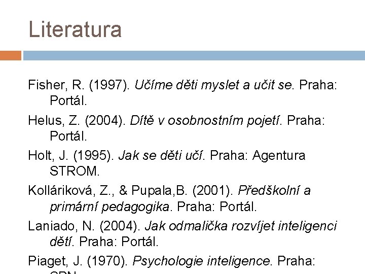 Literatura Fisher, R. (1997). Učíme děti myslet a učit se. Praha: Portál. Helus, Z.