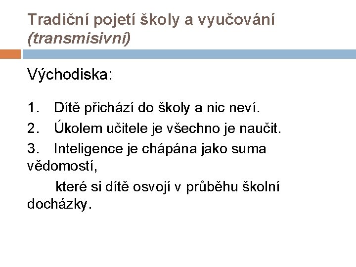 Tradiční pojetí školy a vyučování (transmisivní) Východiska: 1. Dítě přichází do školy a nic