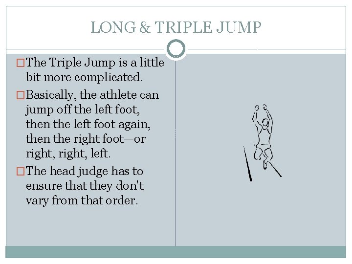 LONG & TRIPLE JUMP �The Triple Jump is a little bit more complicated. �Basically,