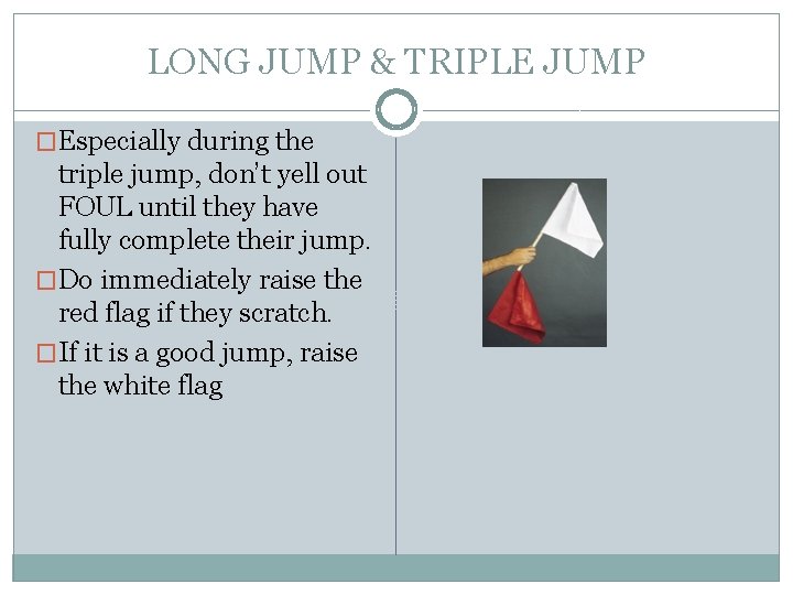 LONG JUMP & TRIPLE JUMP �Especially during the triple jump, don’t yell out FOUL LONG JUMP & TRIPLE JUMP �Especially during the triple jump, don’t yell out FOUL