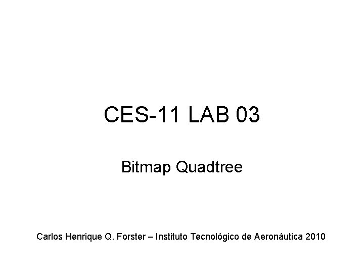 CES-11 LAB 03 Bitmap Quadtree Carlos Henrique Q. Forster – Instituto Tecnológico de Aeronáutica