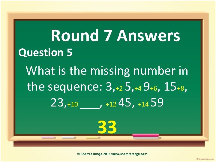 Round 7 Answers Question 5 What is the missing number in the sequence: 3,