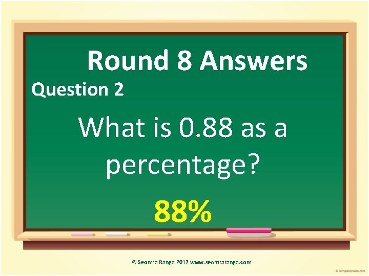 Round 8 Answers Question 2 What is 0. 88 as a percentage? 88% ©