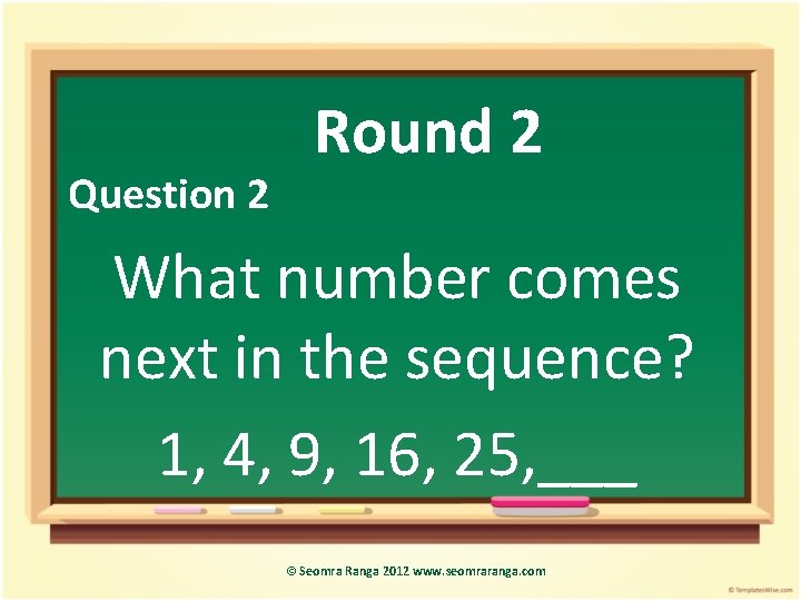 Question 2 Round 2 What number comes next in the sequence? 1, 4, 9,