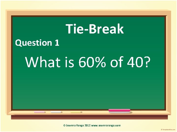 Question 1 Tie-Break What is 60% of 40? © Seomra Ranga 2012 www. seomraranga.